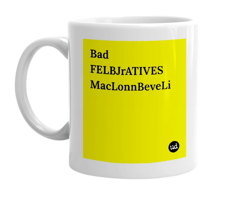 White mug with 'Bad FELBJrATIVES MacLonnBeveLi' in bold black letters
