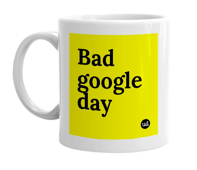 White mug with 'Bad google day' in bold black letters