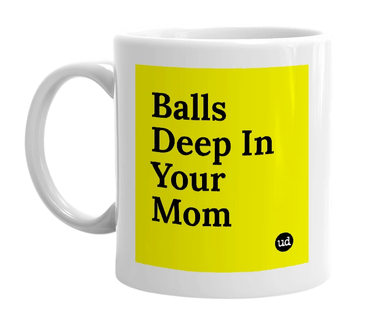 White mug with 'Balls Deep In Your Mom' in bold black letters