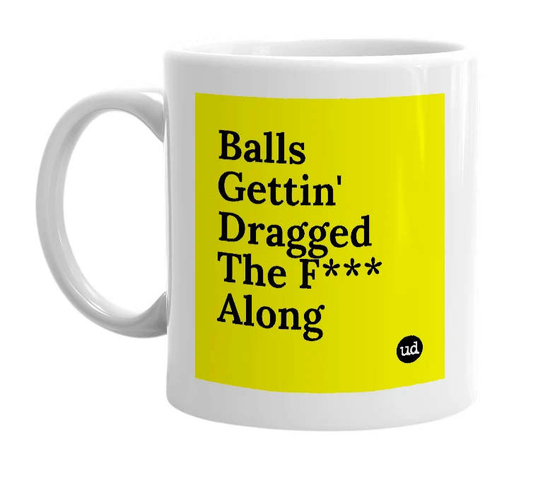 White mug with 'Balls Gettin' Dragged The F*** Along' in bold black letters