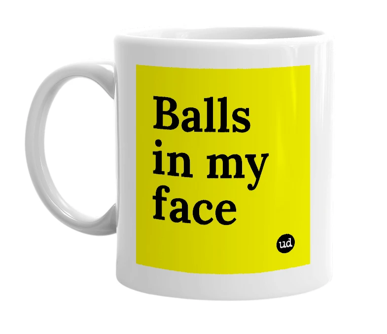 White mug with 'Balls in my face' in bold black letters