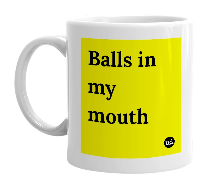 White mug with 'Balls in my mouth' in bold black letters