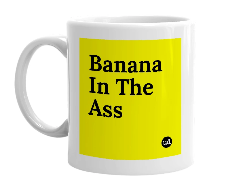 White mug with 'Banana In The Ass' in bold black letters