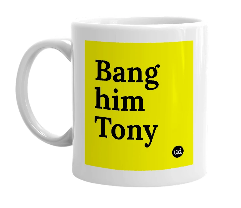 White mug with 'Bang him Tony' in bold black letters