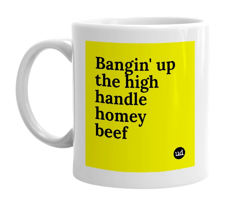 White mug with 'Bangin' up the high handle homey beef' in bold black letters