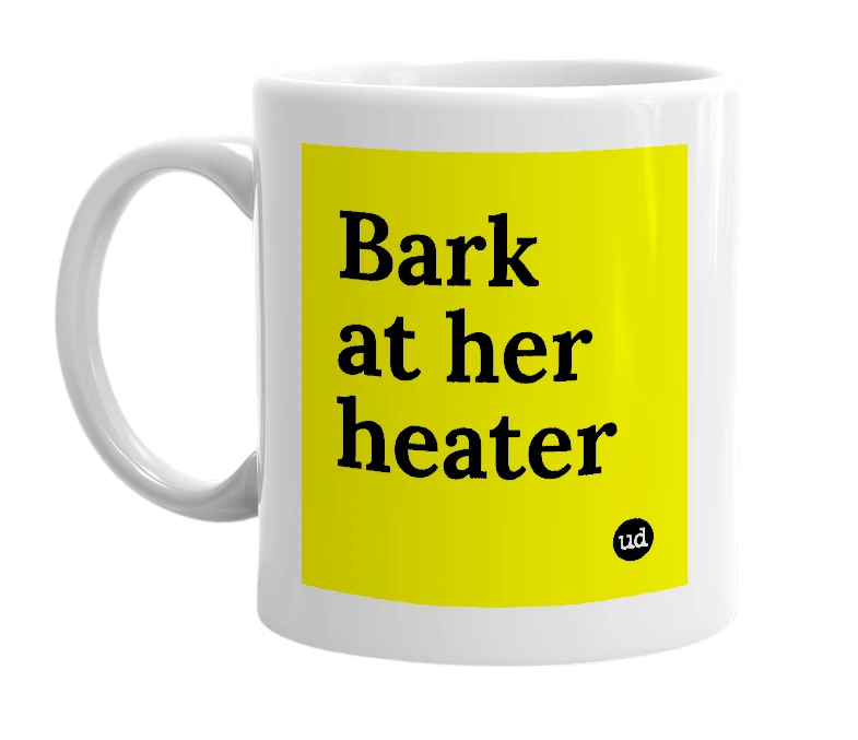 White mug with 'Bark at her heater' in bold black letters