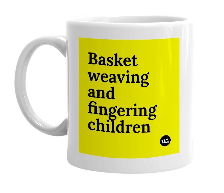 White mug with 'Basket weaving and fingering children' in bold black letters