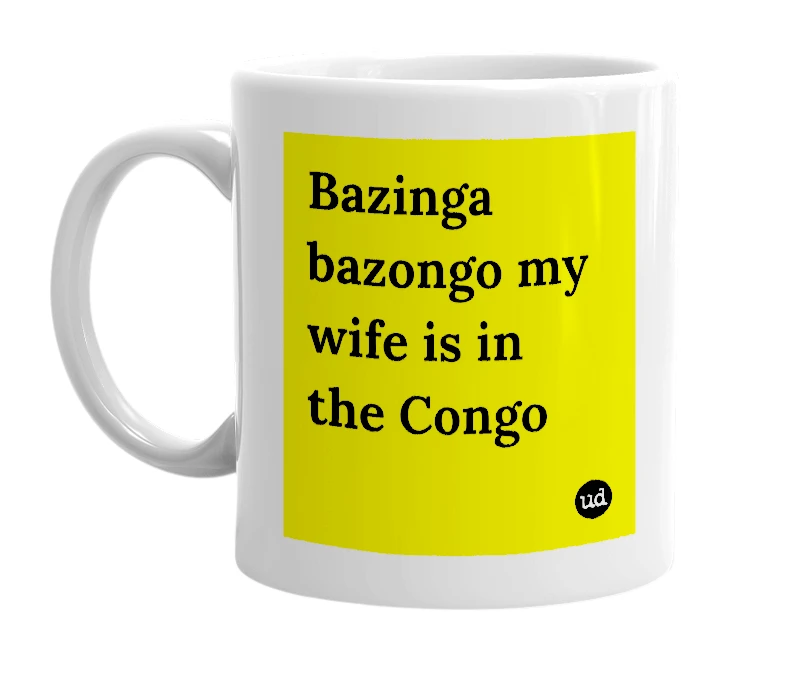 White mug with 'Bazinga bazongo my wife is in the Congo' in bold black letters