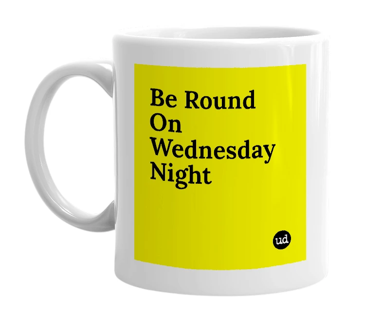 White mug with 'Be Round On Wednesday Night' in bold black letters