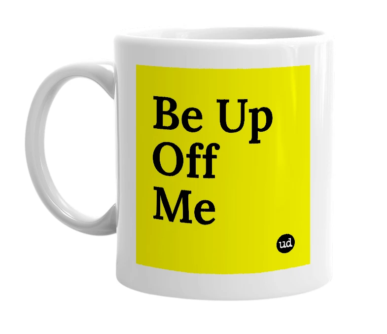 White mug with 'Be Up Off Me' in bold black letters