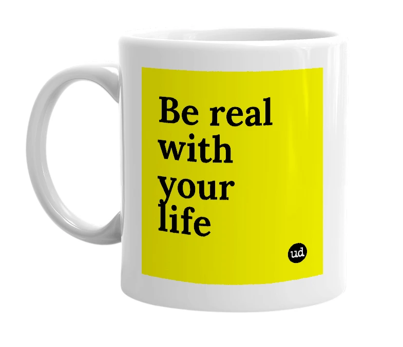 White mug with 'Be real with your life' in bold black letters