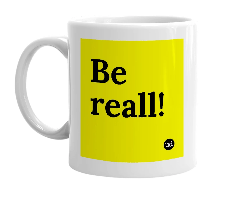 White mug with 'Be reall!' in bold black letters