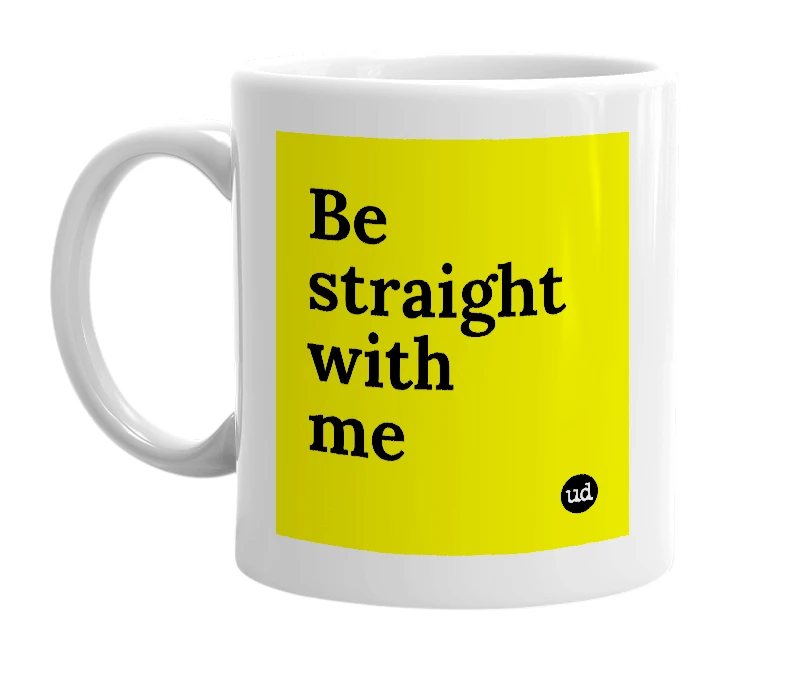 White mug with 'Be straight with me' in bold black letters