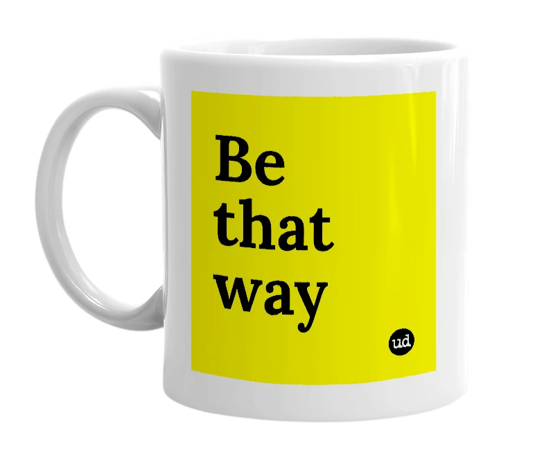 White mug with 'Be that way' in bold black letters