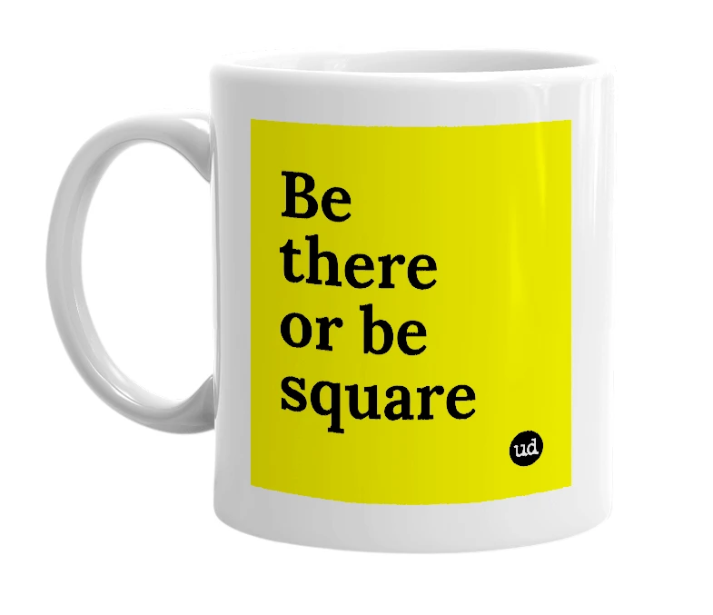 White mug with 'Be there or be square' in bold black letters