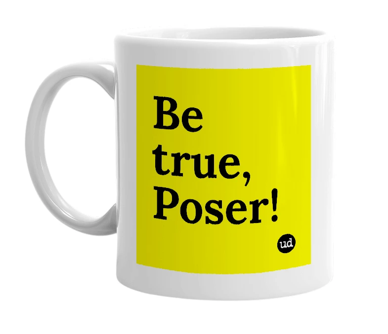 White mug with 'Be true, Poser!' in bold black letters