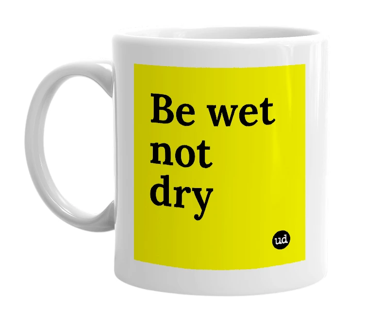 White mug with 'Be wet not dry' in bold black letters