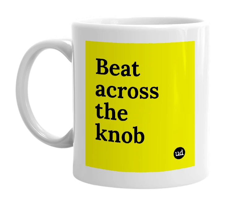 White mug with 'Beat across the knob' in bold black letters