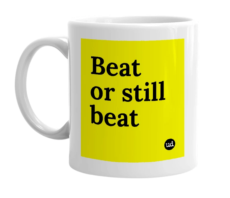 White mug with 'Beat or still beat' in bold black letters