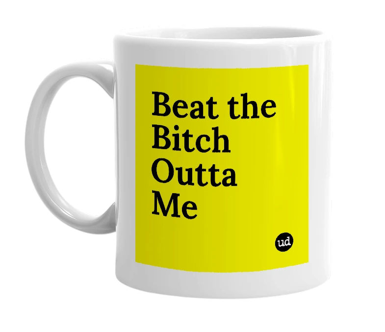 White mug with 'Beat the Bitch Outta Me' in bold black letters