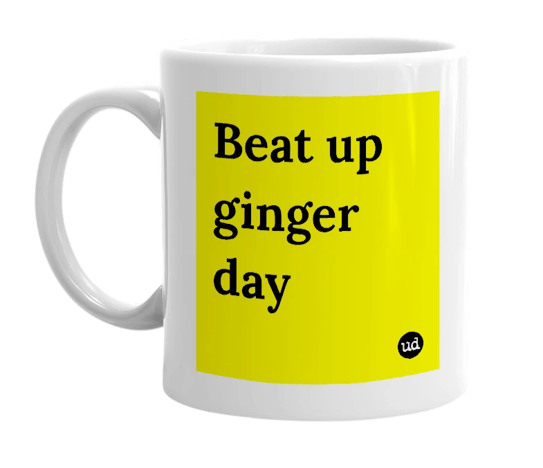 White mug with 'Beat up ginger day' in bold black letters