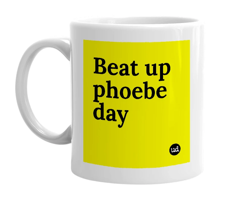 White mug with 'Beat up phoebe day' in bold black letters