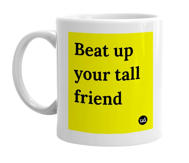 White mug with 'Beat up your tall friend' in bold black letters