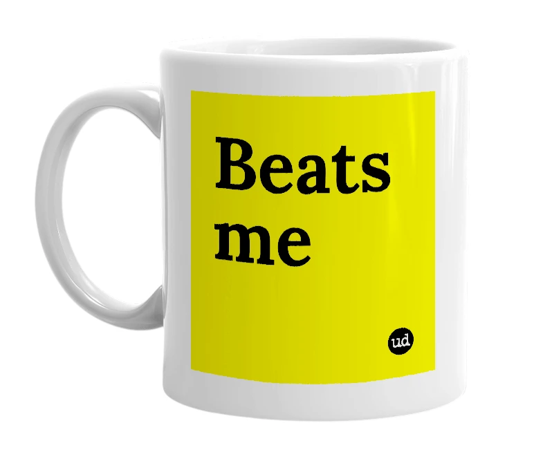 White mug with 'Beats me' in bold black letters