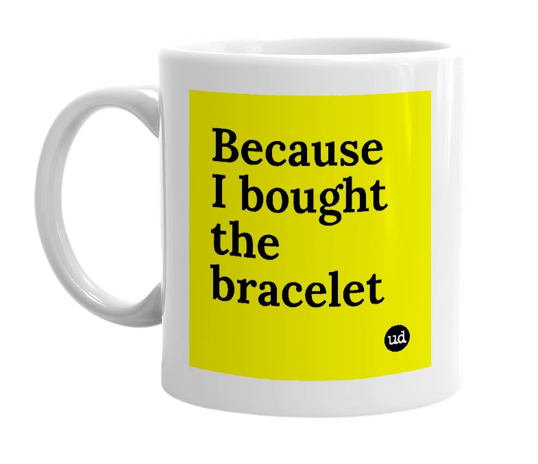 White mug with 'Because I bought the bracelet' in bold black letters