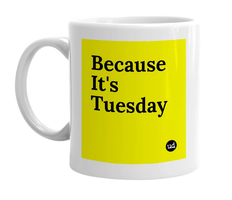 White mug with 'Because It's Tuesday' in bold black letters