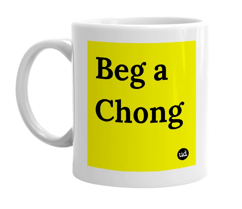 White mug with 'Beg a Chong' in bold black letters
