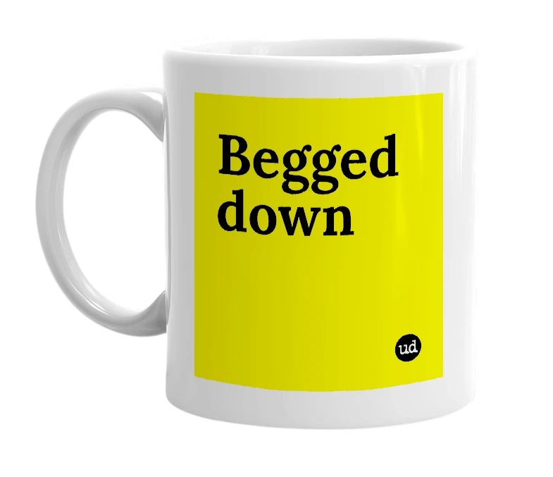 White mug with 'Begged down' in bold black letters