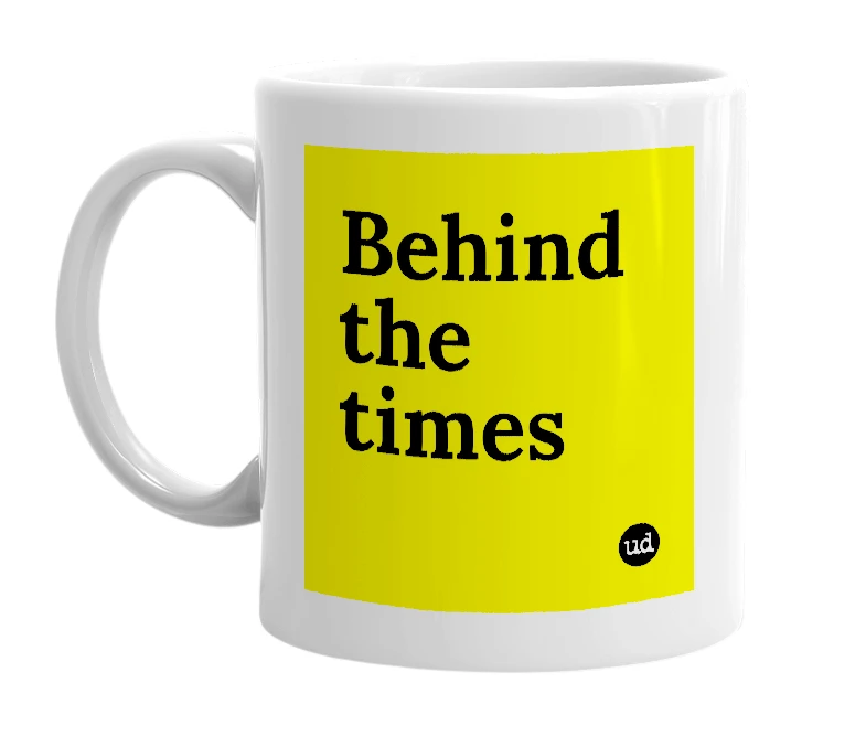 White mug with 'Behind the times' in bold black letters