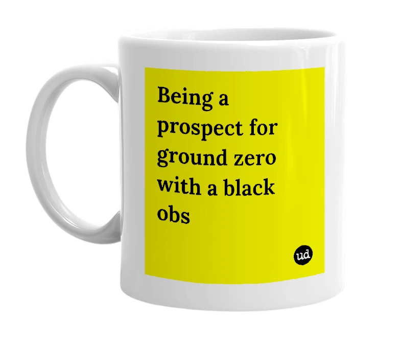 White mug with 'Being a prospect for ground zero with a black obs' in bold black letters