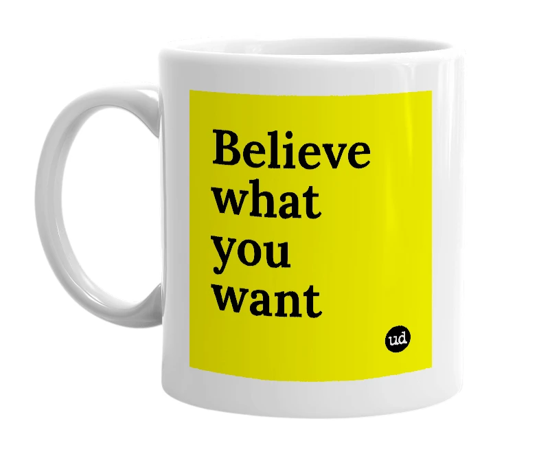 White mug with 'Believe what you want' in bold black letters
