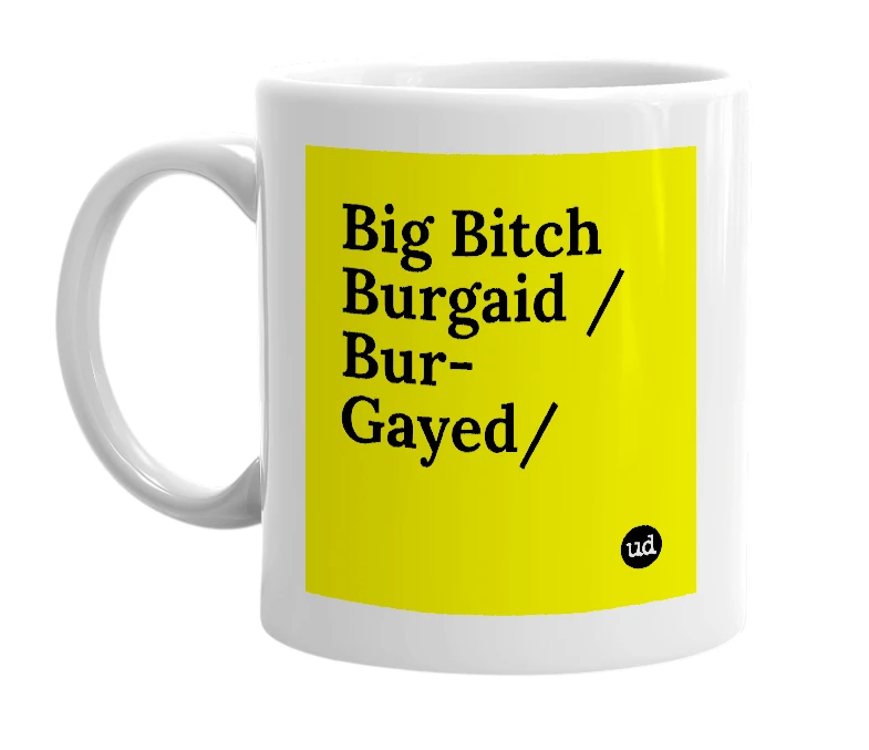 White mug with 'Big Bitch Burgaid /Bur-Gayed/' in bold black letters