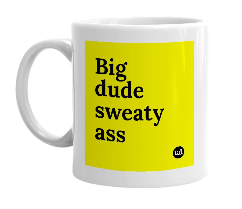 White mug with 'Big dude sweaty ass' in bold black letters