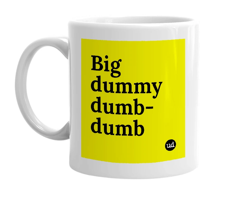 White mug with 'Big dummy dumb-dumb' in bold black letters