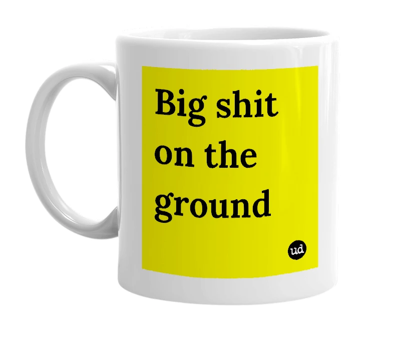 White mug with 'Big shit on the ground' in bold black letters