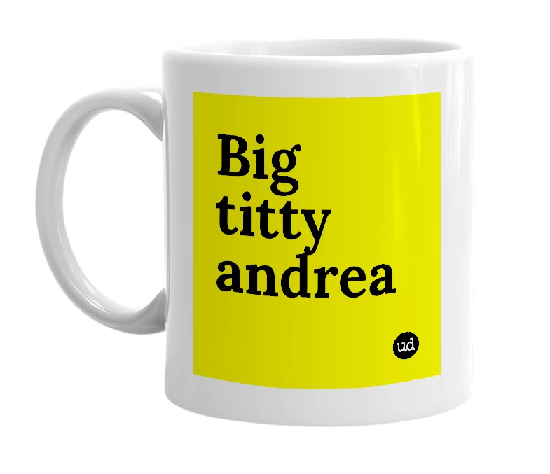 White mug with 'Big titty andrea' in bold black letters