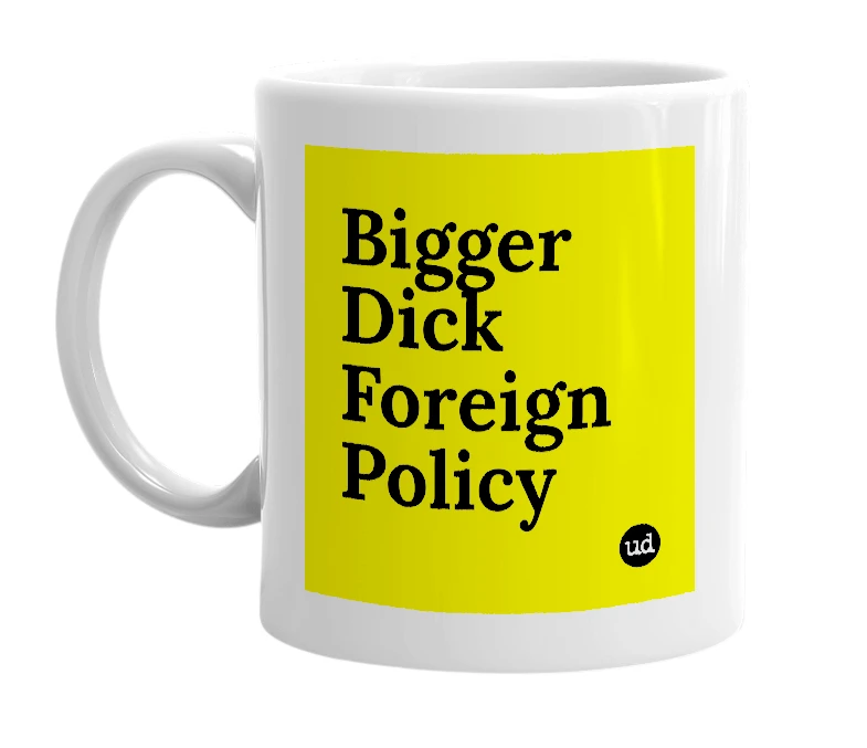 White mug with 'Bigger Dick Foreign Policy' in bold black letters