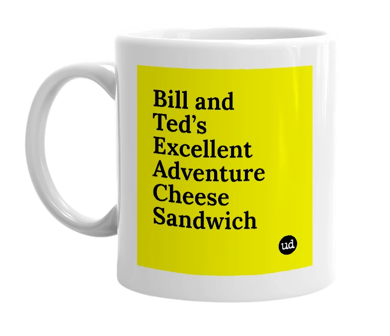 White mug with 'Bill and Ted’s Excellent Adventure Cheese Sandwich' in bold black letters