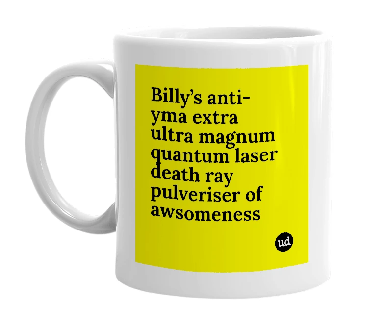 White mug with 'Billy’s anti-yma extra ultra magnum quantum laser death ray pulveriser of awsomeness' in bold black letters