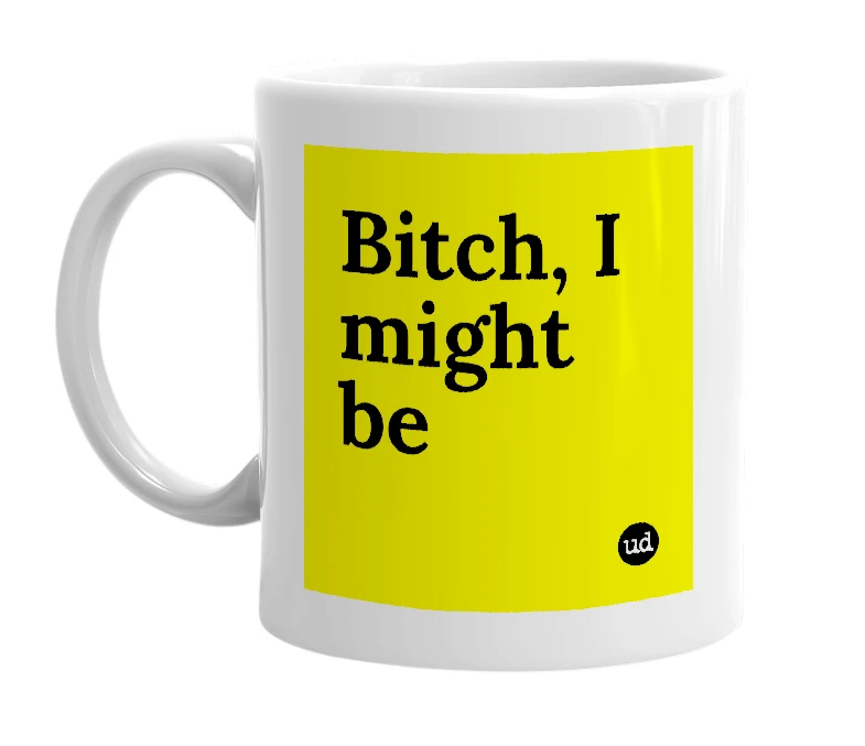 White mug with 'Bitch, I might be' in bold black letters