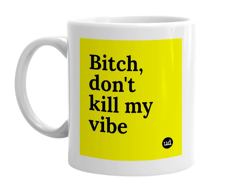 White mug with 'Bitch, don't kill my vibe' in bold black letters