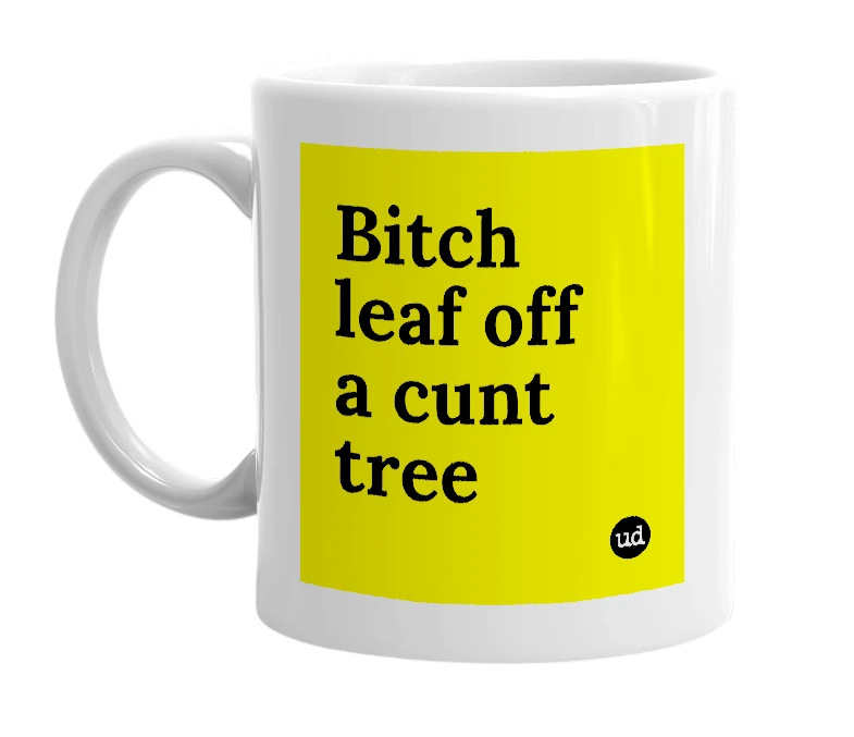 White mug with 'Bitch leaf off a cunt tree' in bold black letters