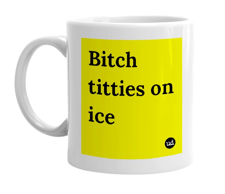 White mug with 'Bitch titties on ice' in bold black letters