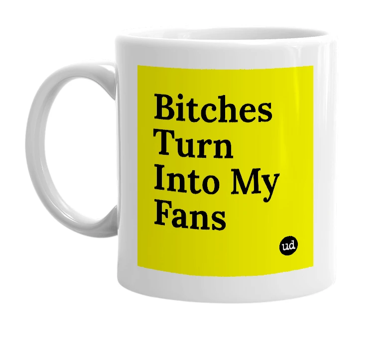 White mug with 'Bitches Turn Into My Fans' in bold black letters