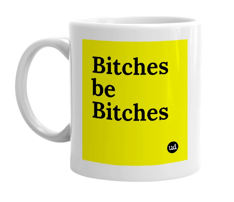 White mug with 'Bitches be Bitches' in bold black letters