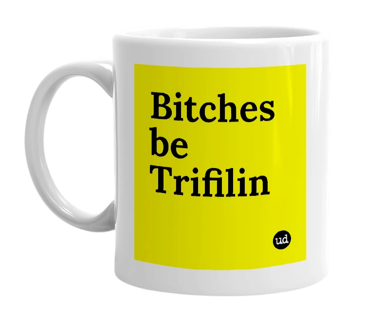 White mug with 'Bitches be Trifilin' in bold black letters